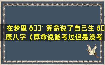 在梦里 🐴 算命说了自己生 🐦 辰八字（算命说能考过但是没考上）